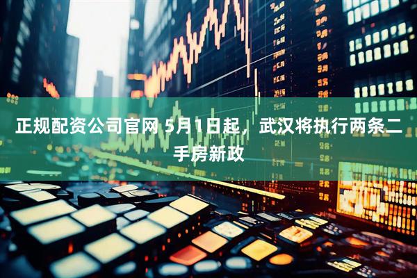 正规配资公司官网 5月1日起，武汉将执行两条二手房新政