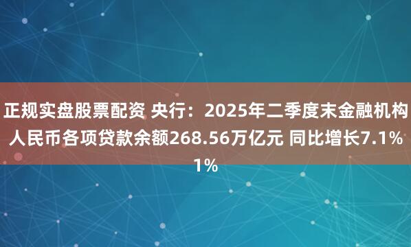 正规实盘股票配资 央行：2025年二季度末金融机构人民币各项贷款余额268.56万亿元 同比增长7.1%