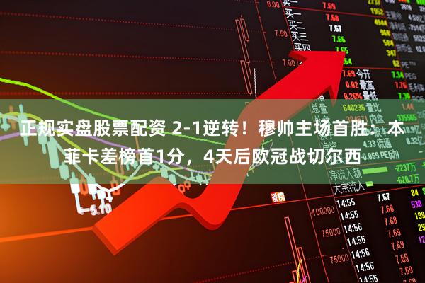 正规实盘股票配资 2-1逆转！穆帅主场首胜：本菲卡差榜首1分，4天后欧冠战切尔西