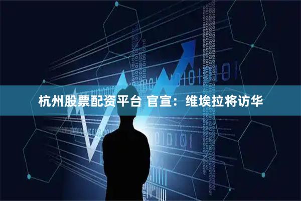 杭州股票配资平台 官宣：维埃拉将访华