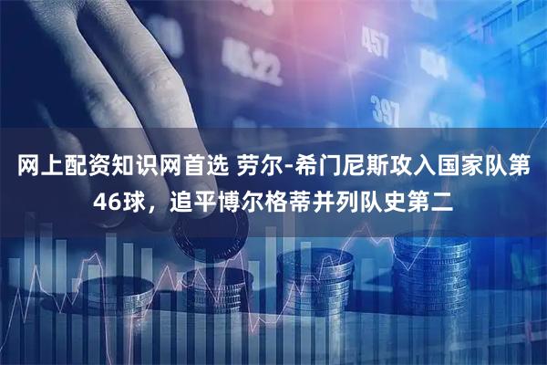 网上配资知识网首选 劳尔-希门尼斯攻入国家队第46球，追平博尔格蒂并列队史第二