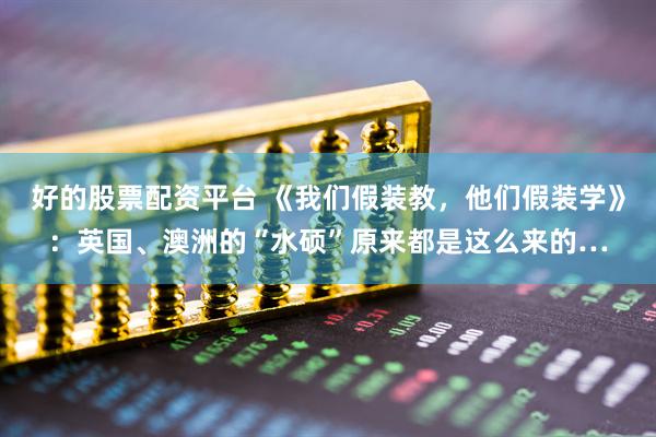 好的股票配资平台 《我们假装教，他们假装学》：英国、澳洲的“水硕”原来都是这么来的…