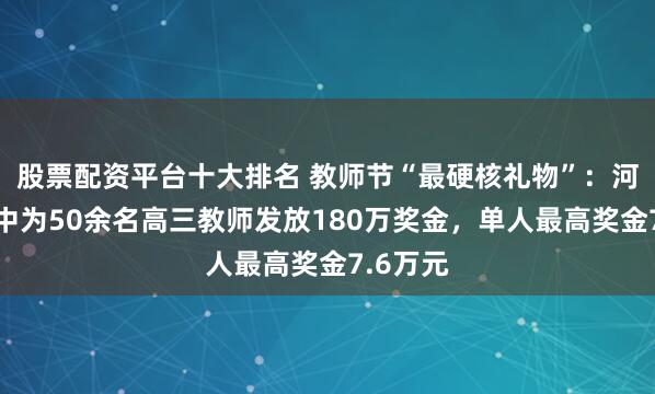 股票配资平台十大排名 教师节“最硬核礼物”：河南一高中为50余名高三教师发放180万奖金，单人最高奖金7.6万元