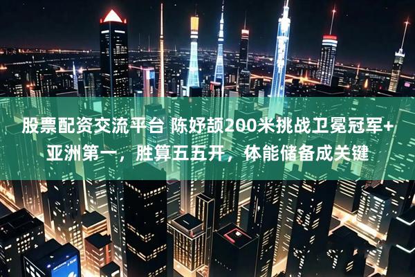 股票配资交流平台 陈妤颉200米挑战卫冕冠军+亚洲第一，胜算五五开，体能储备成关键